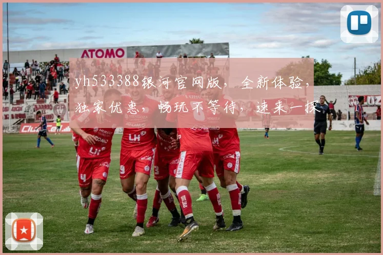 yh533388银河官网版，全新体验，独家优惠，畅玩不等待，速来一探究竟