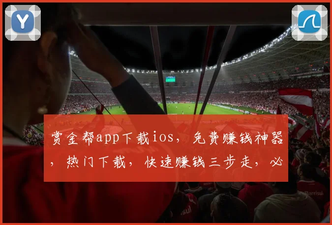 赏金帮app下载ios，免费赚钱神器，热门下载，快速赚钱三步走，必看攻略