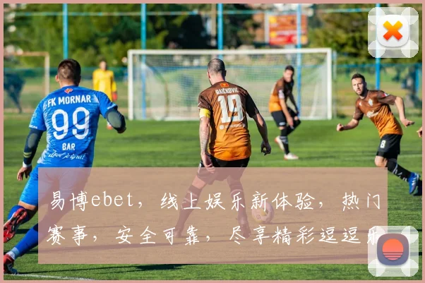 易博ebet，线上娱乐新体验，热门赛事，安全可靠，尽享精彩逗逗乐
