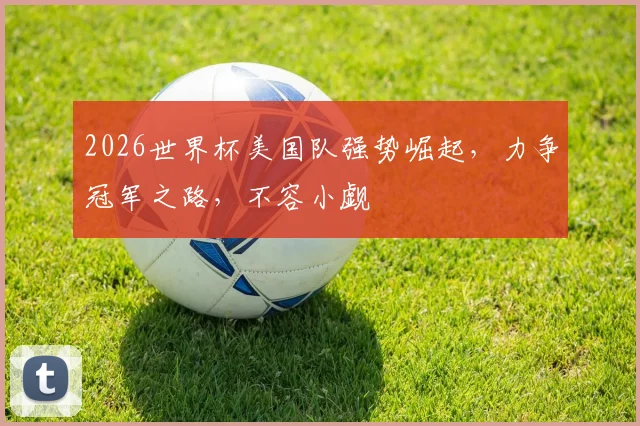 2026世界杯美国队强势崛起，力争冠军之路，不容小觑