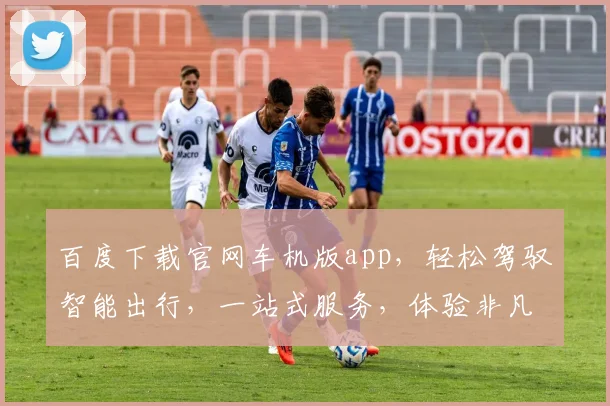 百度下载官网车机版app，轻松驾驭智能出行，一站式服务，体验非凡，三步搞定