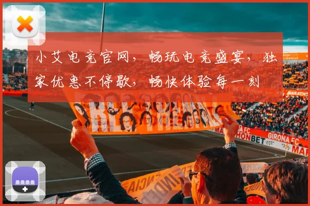 小艾电竞官网，畅玩电竞盛宴，独家优惠不停歇，畅快体验每一刻
